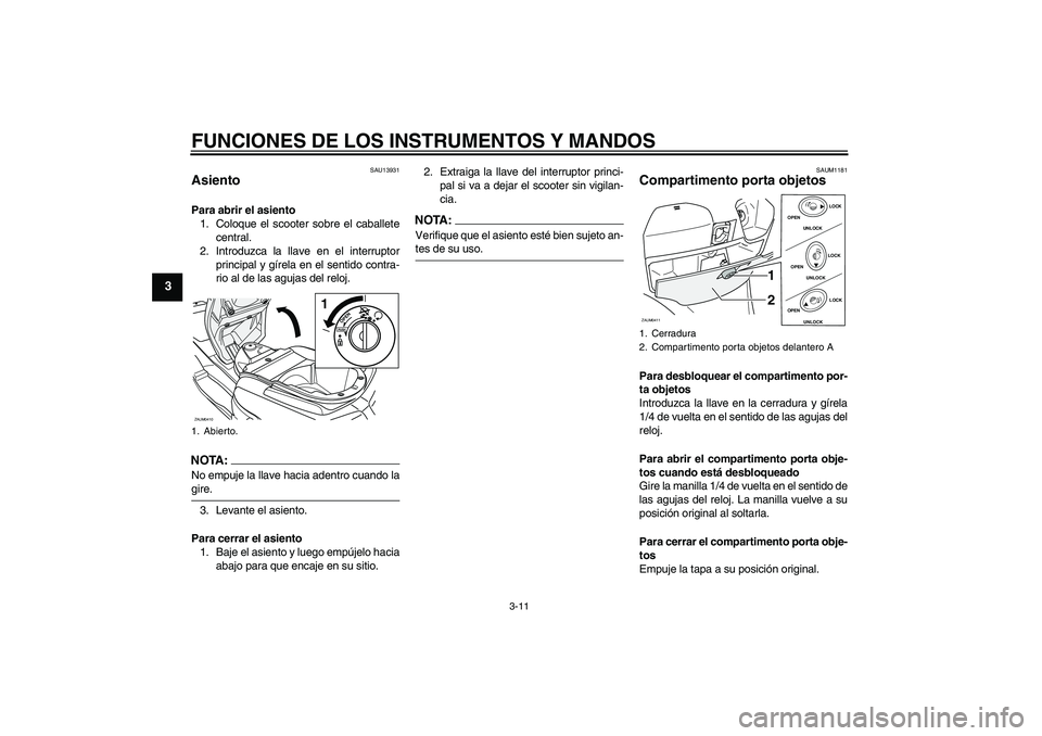 YAMAHA VERSITY 300 2005 Manuale de Empleo (in Spanish) FUNCIONES DE LOS INSTRUMENTOS Y MANDOS
3-11
3
SAU13931
Asiento Para abrir el asiento
1. Coloque el scooter sobre el caballete
central.
2. Introduzca la llave en el interruptor
principal y gírela en e YAMAHA VERSITY 300 2005 Manuale de Empleo (in Spanish) FUNCIONES DE LOS INSTRUMENTOS Y MANDOS
3-11
3
SAU13931
Asiento Para abrir el asiento
1. Coloque el scooter sobre el caballete
central.
2. Introduzca la llave en el interruptor
principal y gírela en e