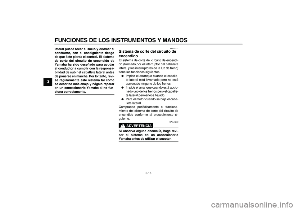 YAMAHA VERSITY 300 2005 Manuale de Empleo (in Spanish) FUNCIONES DE LOS INSTRUMENTOS Y MANDOS
3-15
3
lateral puede tocar el suelo y distraer al
conductor, con el consiguiente riesgo
de que éste pierda el control. El sistema
de corte del circuito de encen YAMAHA VERSITY 300 2005 Manuale de Empleo (in Spanish) FUNCIONES DE LOS INSTRUMENTOS Y MANDOS
3-15
3
lateral puede tocar el suelo y distraer al
conductor, con el consiguiente riesgo
de que éste pierda el control. El sistema
de corte del circuito de encen