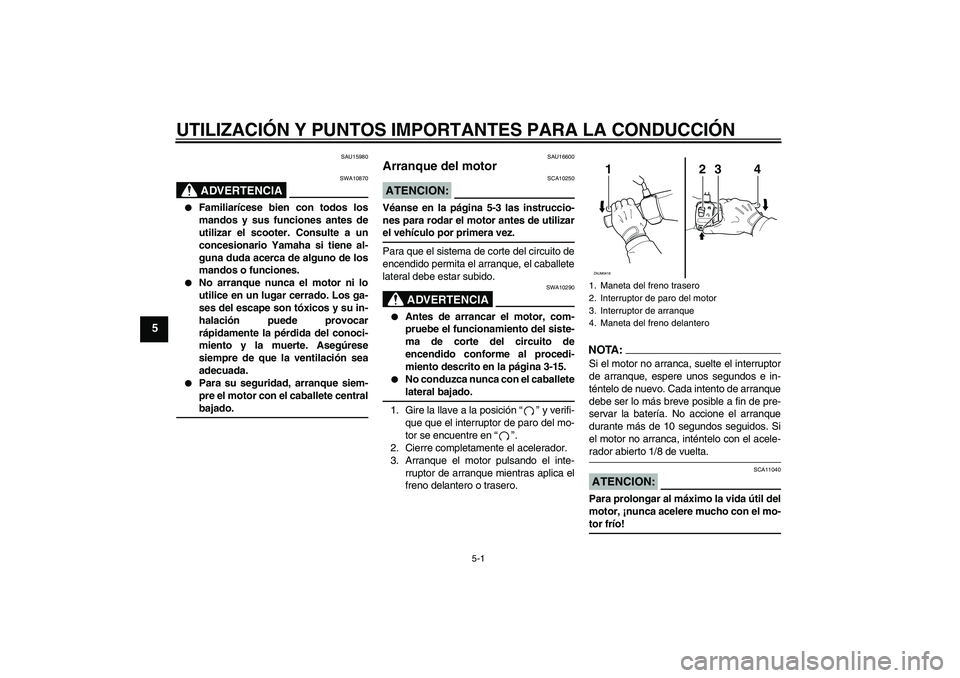 YAMAHA VERSITY 300 2005 Manuale de Empleo (in Spanish) UTILIZACIÓN Y PUNTOS IMPORTANTES PARA LA CONDUCCIÓN
5-1
5
SAU15980
ADVERTENCIA
SWA10870
Familiarícese bien con todos los
mandos y sus funciones antes de
utilizar el scooter. Consulte a un
concesi YAMAHA VERSITY 300 2005 Manuale de Empleo (in Spanish) UTILIZACIÓN Y PUNTOS IMPORTANTES PARA LA CONDUCCIÓN
5-1
5
SAU15980
ADVERTENCIA
SWA10870
Familiarícese bien con todos los
mandos y sus funciones antes de
utilizar el scooter. Consulte a un
concesi
