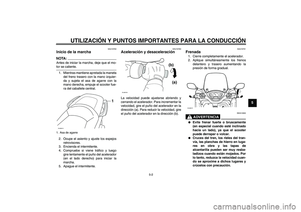 YAMAHA VERSITY 300 2005 Manuale de Empleo (in Spanish) UTILIZACIÓN Y PUNTOS IMPORTANTES PARA LA CONDUCCIÓN
5-2
5
SAU16760
Inicio de la marcha NOTA:Antes de iniciar la marcha, deje que el mo-tor se caliente.
1. Mientras mantiene apretada la maneta
del fr YAMAHA VERSITY 300 2005 Manuale de Empleo (in Spanish) UTILIZACIÓN Y PUNTOS IMPORTANTES PARA LA CONDUCCIÓN
5-2
5
SAU16760
Inicio de la marcha NOTA:Antes de iniciar la marcha, deje que el mo-tor se caliente.
1. Mientras mantiene apretada la maneta
del fr
