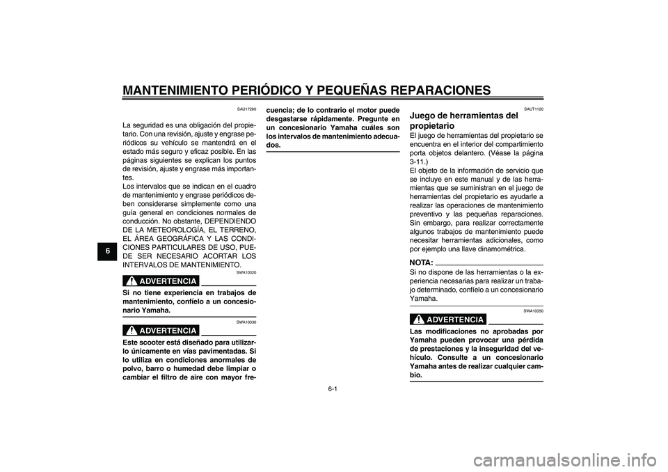 YAMAHA VERSITY 300 2005 Manuale de Empleo (in Spanish) MANTENIMIENTO PERIÓDICO Y PEQUEÑAS REPARACIONES
6-1
6
SAU17280
La seguridad es una obligación del propie-
tario. Con una revisión, ajuste y engrase pe-
riódicos su vehículo se mantendrá en el
e YAMAHA VERSITY 300 2005 Manuale de Empleo (in Spanish) MANTENIMIENTO PERIÓDICO Y PEQUEÑAS REPARACIONES
6-1
6
SAU17280
La seguridad es una obligación del propie-
tario. Con una revisión, ajuste y engrase pe-
riódicos su vehículo se mantendrá en el
e
