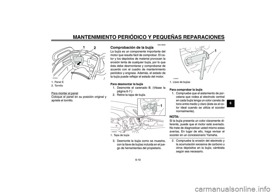 YAMAHA VERSITY 300 2005 Manuale de Empleo (in Spanish) MANTENIMIENTO PERIÓDICO Y PEQUEÑAS REPARACIONES
6-10
6
Para montar el panelColoque el panel en su posición original y
apriete el tornillo.
SAU19630
Comprobación de la bujía La bujía es un compon YAMAHA VERSITY 300 2005 Manuale de Empleo (in Spanish) MANTENIMIENTO PERIÓDICO Y PEQUEÑAS REPARACIONES
6-10
6
Para montar el panelColoque el panel en su posición original y
apriete el tornillo.
SAU19630
Comprobación de la bujía La bujía es un compon