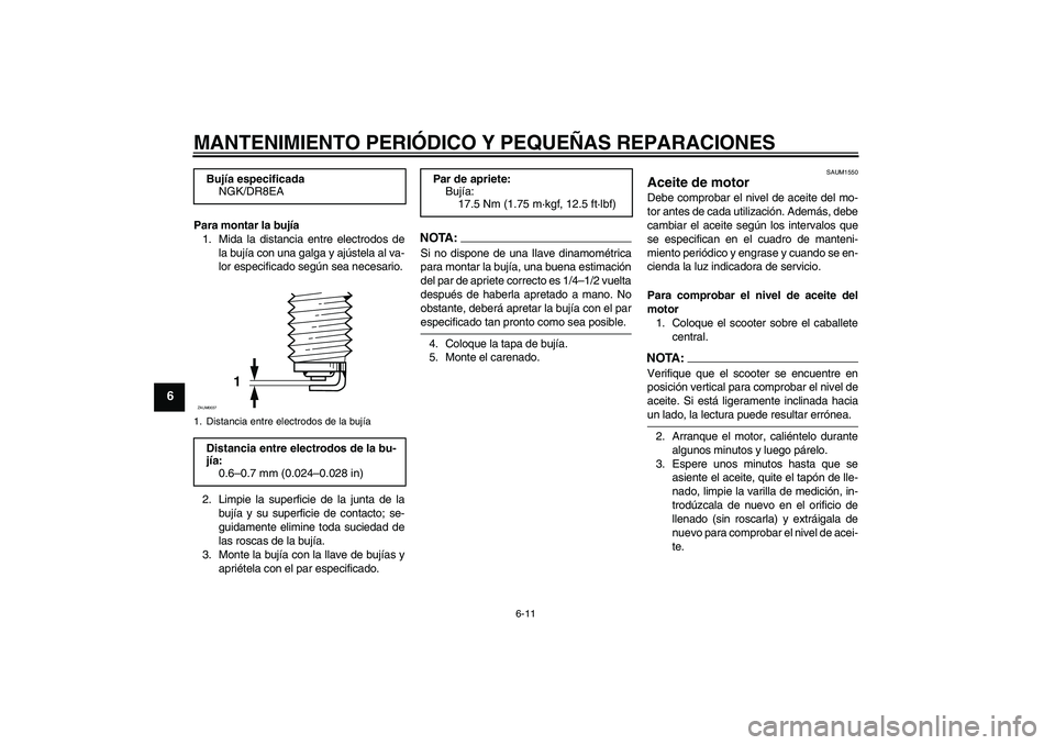 YAMAHA VERSITY 300 2005 Manuale de Empleo (in Spanish) MANTENIMIENTO PERIÓDICO Y PEQUEÑAS REPARACIONES
6-11
6
Para montar la bujía
1. Mida la distancia entre electrodos de
la bujía con una galga y ajústela al va-
lor especificado según sea necesario YAMAHA VERSITY 300 2005 Manuale de Empleo (in Spanish) MANTENIMIENTO PERIÓDICO Y PEQUEÑAS REPARACIONES
6-11
6
Para montar la bujía
1. Mida la distancia entre electrodos de
la bujía con una galga y ajústela al va-
lor especificado según sea necesario