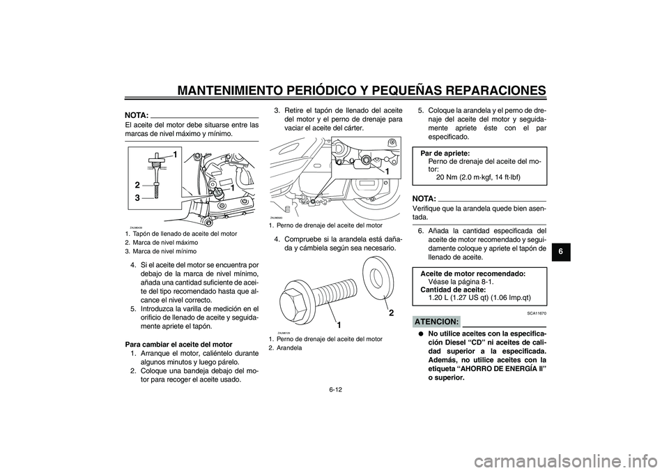 YAMAHA VERSITY 300 2005 Manuale de Empleo (in Spanish) MANTENIMIENTO PERIÓDICO Y PEQUEÑAS REPARACIONES
6-12
6
NOTA:El aceite del motor debe situarse entre lasmarcas de nivel máximo y mínimo.
4. Si el aceite del motor se encuentra por
debajo de la marc YAMAHA VERSITY 300 2005 Manuale de Empleo (in Spanish) MANTENIMIENTO PERIÓDICO Y PEQUEÑAS REPARACIONES
6-12
6
NOTA:El aceite del motor debe situarse entre lasmarcas de nivel máximo y mínimo.
4. Si el aceite del motor se encuentra por
debajo de la marc
