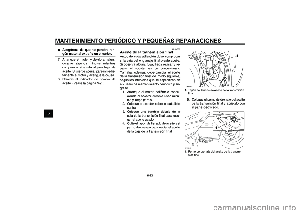 YAMAHA VERSITY 300 2005 Manuale de Empleo (in Spanish) MANTENIMIENTO PERIÓDICO Y PEQUEÑAS REPARACIONES
6-13
6
Asegúrese de que no penetre nin-gún material extraño en el cárter.
7. Arranque el motor y déjelo al ralentí
durante algunos minutos mie YAMAHA VERSITY 300 2005 Manuale de Empleo (in Spanish) MANTENIMIENTO PERIÓDICO Y PEQUEÑAS REPARACIONES
6-13
6
Asegúrese de que no penetre nin-gún material extraño en el cárter.
7. Arranque el motor y déjelo al ralentí
durante algunos minutos mie