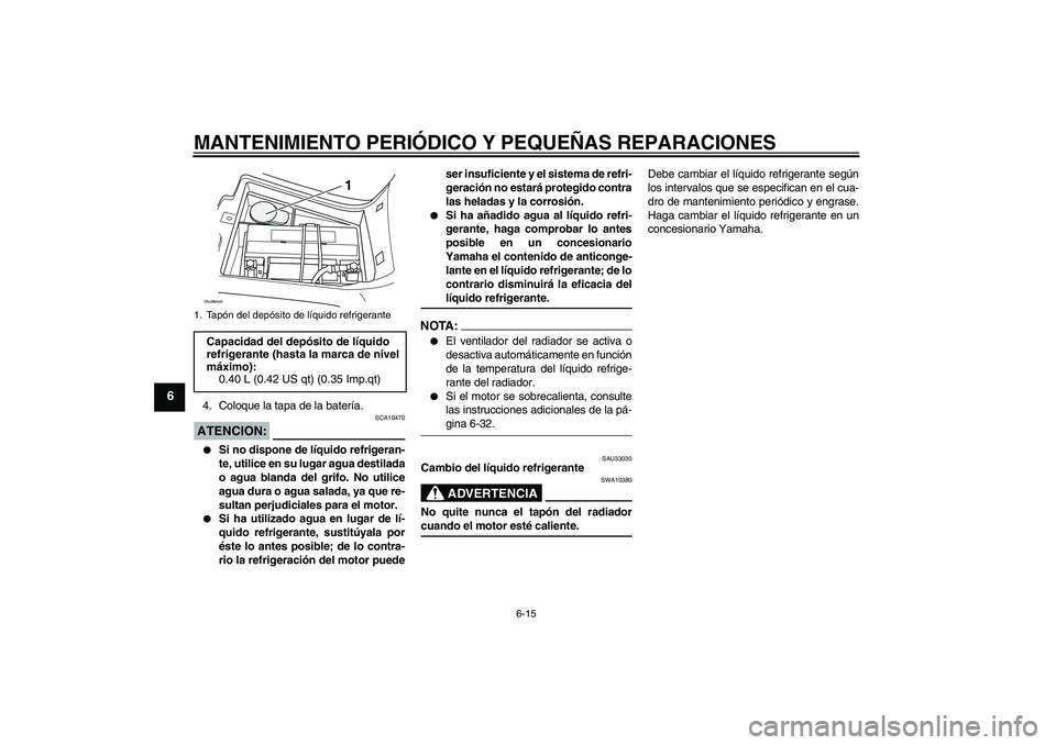 YAMAHA VERSITY 300 2005 Manuale de Empleo (in Spanish) MANTENIMIENTO PERIÓDICO Y PEQUEÑAS REPARACIONES
6-15
6
4. Coloque la tapa de la batería.ATENCION:
SCA10470
Si no dispone de líquido refrigeran-
te, utilice en su lugar agua destilada
o agua blan YAMAHA VERSITY 300 2005 Manuale de Empleo (in Spanish) MANTENIMIENTO PERIÓDICO Y PEQUEÑAS REPARACIONES
6-15
6
4. Coloque la tapa de la batería.ATENCION:
SCA10470
Si no dispone de líquido refrigeran-
te, utilice en su lugar agua destilada
o agua blan
