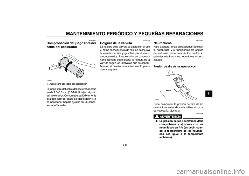 YAMAHA VERSITY 300 2005 Manuale de Empleo (in Spanish) MANTENIMIENTO PERIÓDICO Y PEQUEÑAS REPARACIONES
6-18
6
SAU21381
Comprobación del juego libre del
cable del acelerador El juego libre del cable del acelerador debe
medir 1.5–3.0 mm (0.06–0.12 i YAMAHA VERSITY 300 2005 Manuale de Empleo (in Spanish) MANTENIMIENTO PERIÓDICO Y PEQUEÑAS REPARACIONES
6-18
6
SAU21381
Comprobación del juego libre del
cable del acelerador El juego libre del cable del acelerador debe
medir 1.5–3.0 mm (0.06–0.12 i