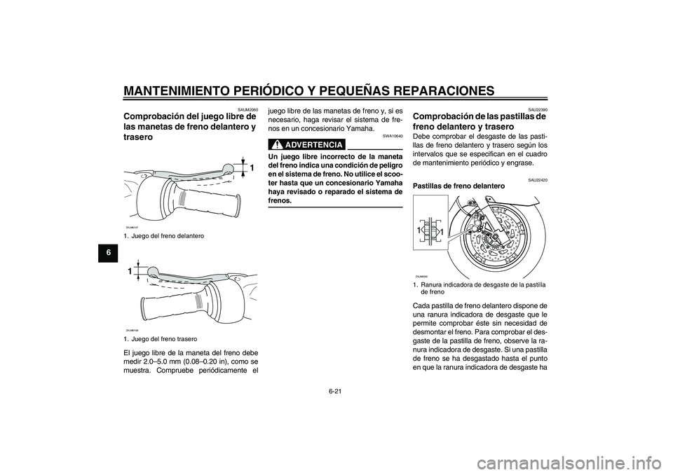YAMAHA VERSITY 300 2005 Manuale de Empleo (in Spanish) MANTENIMIENTO PERIÓDICO Y PEQUEÑAS REPARACIONES
6-21
6
SAUM2060
Comprobación del juego libre de
las manetas de freno delantero y
trasero El juego libre de la maneta del freno debe
medir 2.0–5.0 YAMAHA VERSITY 300 2005 Manuale de Empleo (in Spanish) MANTENIMIENTO PERIÓDICO Y PEQUEÑAS REPARACIONES
6-21
6
SAUM2060
Comprobación del juego libre de
las manetas de freno delantero y
trasero El juego libre de la maneta del freno debe
medir 2.0–5.0