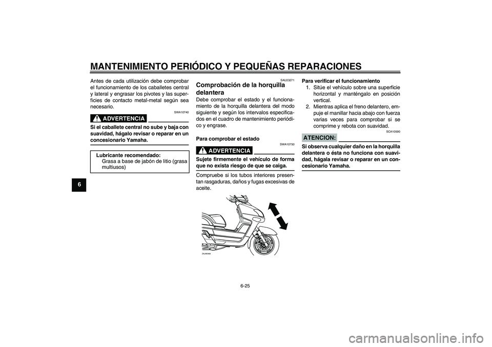 YAMAHA VERSITY 300 2005 Manuale de Empleo (in Spanish) MANTENIMIENTO PERIÓDICO Y PEQUEÑAS REPARACIONES
6-25
6
Antes de cada utilización debe comprobar
el funcionamiento de los caballetes central
y lateral y engrasar los pivotes y las super-
ficies de c YAMAHA VERSITY 300 2005 Manuale de Empleo (in Spanish) MANTENIMIENTO PERIÓDICO Y PEQUEÑAS REPARACIONES
6-25
6
Antes de cada utilización debe comprobar
el funcionamiento de los caballetes central
y lateral y engrasar los pivotes y las super-
ficies de c