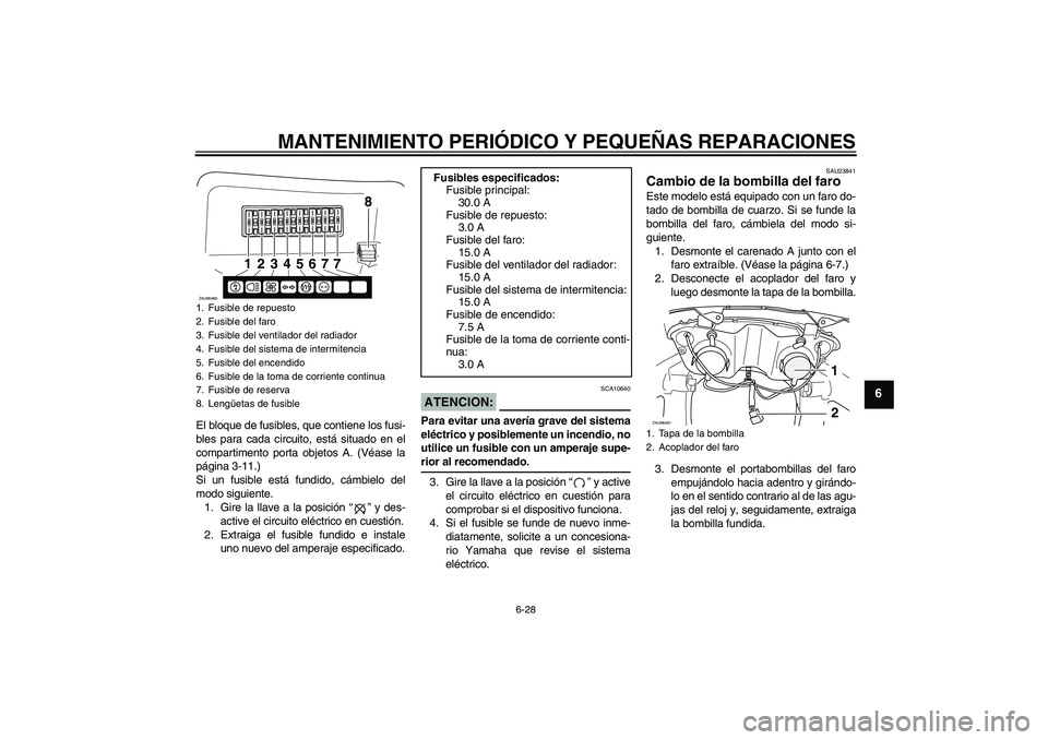 YAMAHA VERSITY 300 2005 Manuale de Empleo (in Spanish) MANTENIMIENTO PERIÓDICO Y PEQUEÑAS REPARACIONES
6-28
6
El bloque de fusibles, que contiene los fusi-
bles para cada circuito, está situado en el
compartimento porta objetos A. (Véase la
página 3- YAMAHA VERSITY 300 2005 Manuale de Empleo (in Spanish) MANTENIMIENTO PERIÓDICO Y PEQUEÑAS REPARACIONES
6-28
6
El bloque de fusibles, que contiene los fusi-
bles para cada circuito, está situado en el
compartimento porta objetos A. (Véase la
página 3-