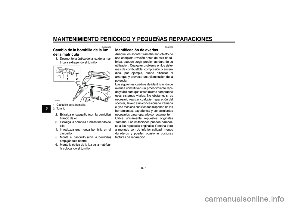 YAMAHA VERSITY 300 2005 Manuale de Empleo (in Spanish) MANTENIMIENTO PERIÓDICO Y PEQUEÑAS REPARACIONES
6-31
6
SAUM1460
Cambio de la bombilla de la luz
de la matrícula 1. Desmonte la óptica de la luz de la ma-
trícula extrayendo el tornillo.
2. Extra YAMAHA VERSITY 300 2005 Manuale de Empleo (in Spanish) MANTENIMIENTO PERIÓDICO Y PEQUEÑAS REPARACIONES
6-31
6
SAUM1460
Cambio de la bombilla de la luz
de la matrícula 1. Desmonte la óptica de la luz de la ma-
trícula extrayendo el tornillo.
2. Extra