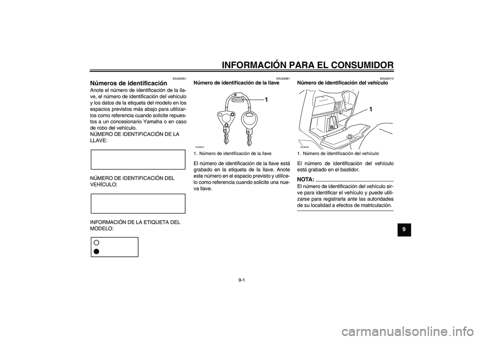 YAMAHA VERSITY 300 2005 Manuale de Empleo (in Spanish) INFORMACIÓN PARA EL CONSUMIDOR
9-1
9
SAU26351
Números de identificación Anote el número de identificación de la lla-
ve, el número de identificación del vehículo
y los datos de la etiqueta del YAMAHA VERSITY 300 2005 Manuale de Empleo (in Spanish) INFORMACIÓN PARA EL CONSUMIDOR
9-1
9
SAU26351
Números de identificación Anote el número de identificación de la lla-
ve, el número de identificación del vehículo
y los datos de la etiqueta del