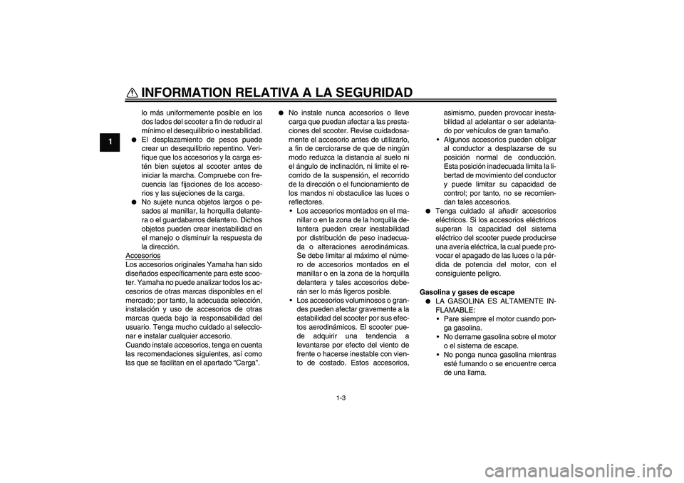 YAMAHA VERSITY 300 2005 Manuale de Empleo (in Spanish) INFORMATION RELATIVA A LA SEGURIDAD
1-3
1
lo más uniformemente posible en los
dos lados del scooter a fin de reducir al
mínimo el desequilibrio o inestabilidad.
El desplazamiento de pesos puede
cr YAMAHA VERSITY 300 2005 Manuale de Empleo (in Spanish) INFORMATION RELATIVA A LA SEGURIDAD
1-3
1
lo más uniformemente posible en los
dos lados del scooter a fin de reducir al
mínimo el desequilibrio o inestabilidad.
El desplazamiento de pesos puede
cr