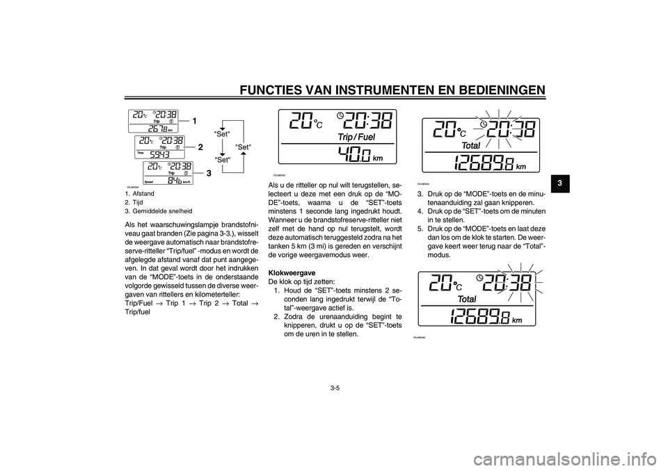 YAMAHA VERSITY 300 2005 Instructieboekje (in Dutch) FUNCTIES VAN INSTRUMENTEN EN BEDIENINGEN
3-5
3
Als het waarschuwingslampje brandstofni-
veau gaat branden (Zie pagina 3-3.), wisselt
de weergave automatisch naar brandstofre-
serve-ritteller “Trip/f YAMAHA VERSITY 300 2005 Instructieboekje (in Dutch) FUNCTIES VAN INSTRUMENTEN EN BEDIENINGEN
3-5
3
Als het waarschuwingslampje brandstofni-
veau gaat branden (Zie pagina 3-3.), wisselt
de weergave automatisch naar brandstofre-
serve-ritteller “Trip/f