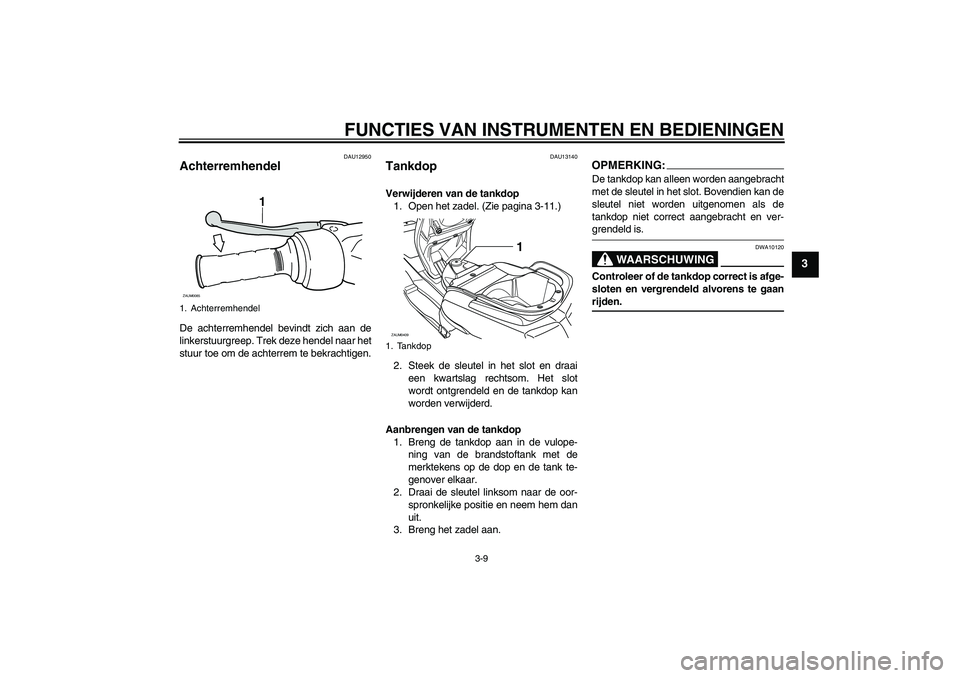 YAMAHA VERSITY 300 2005 Instructieboekje (in Dutch) FUNCTIES VAN INSTRUMENTEN EN BEDIENINGEN
3-9
3
DAU12950
Achterremhendel De achterremhendel bevindt zich aan de
linkerstuurgreep. Trek deze hendel naar het
stuur toe om de achterrem te bekrachtigen.
DA YAMAHA VERSITY 300 2005 Instructieboekje (in Dutch) FUNCTIES VAN INSTRUMENTEN EN BEDIENINGEN
3-9
3
DAU12950
Achterremhendel De achterremhendel bevindt zich aan de
linkerstuurgreep. Trek deze hendel naar het
stuur toe om de achterrem te bekrachtigen.
DA
