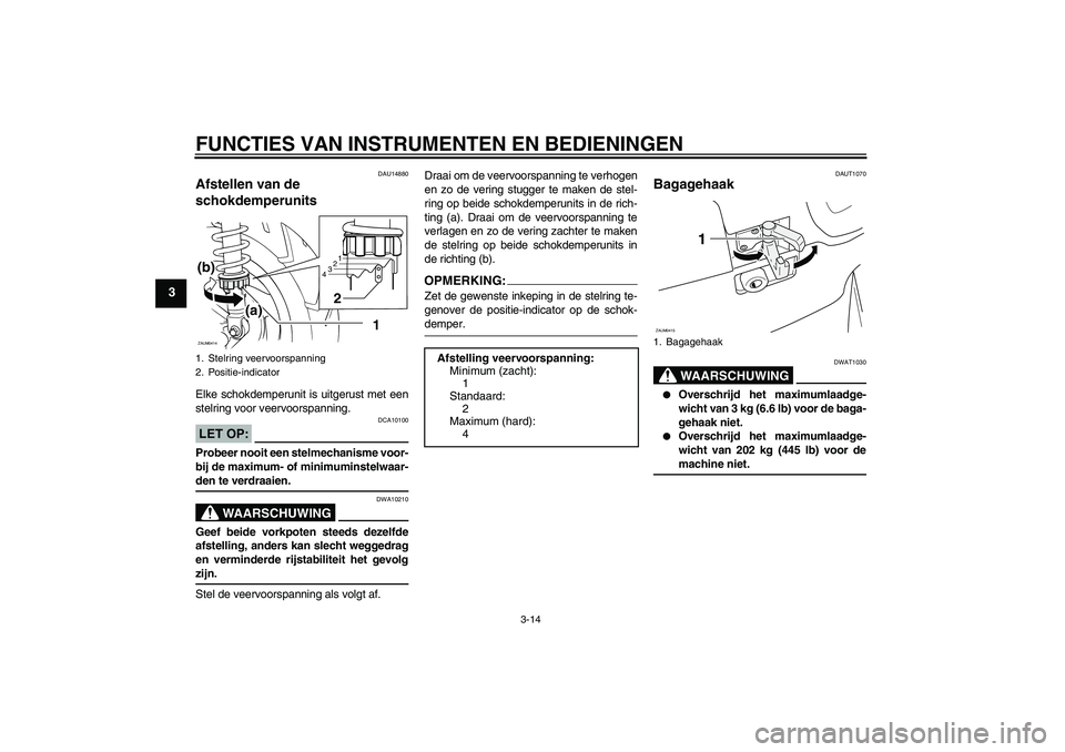 YAMAHA VERSITY 300 2005 Instructieboekje (in Dutch) FUNCTIES VAN INSTRUMENTEN EN BEDIENINGEN
3-14
3
DAU14880
Afstellen van de
schokdemperunits Elke schokdemperunit is uitgerust met een
stelring voor veervoorspanning.LET OP:
DCA10100
Probeer nooit een YAMAHA VERSITY 300 2005 Instructieboekje (in Dutch) FUNCTIES VAN INSTRUMENTEN EN BEDIENINGEN
3-14
3
DAU14880
Afstellen van de
schokdemperunits Elke schokdemperunit is uitgerust met een
stelring voor veervoorspanning.LET OP:
DCA10100
Probeer nooit een