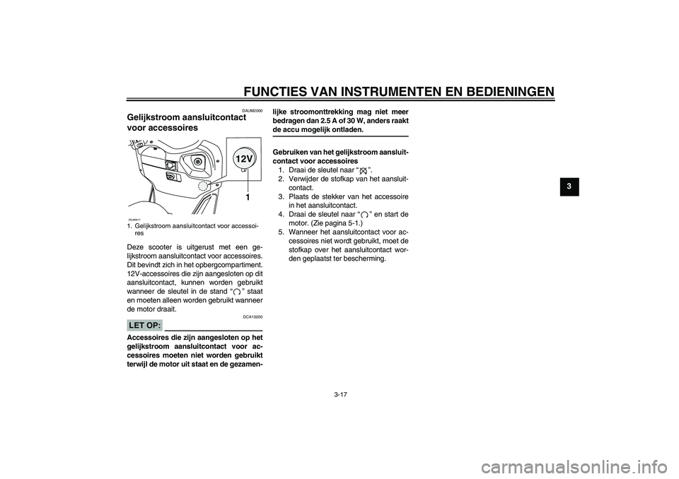 YAMAHA VERSITY 300 2005 Instructieboekje (in Dutch) FUNCTIES VAN INSTRUMENTEN EN BEDIENINGEN
3-17
3
DAUM2000
Gelijkstroom aansluitcontact
voor accessoires Deze scooter is uitgerust met een ge-
lijkstroom aansluitcontact voor accessoires.
Dit bevindt z YAMAHA VERSITY 300 2005 Instructieboekje (in Dutch) FUNCTIES VAN INSTRUMENTEN EN BEDIENINGEN
3-17
3
DAUM2000
Gelijkstroom aansluitcontact
voor accessoires Deze scooter is uitgerust met een ge-
lijkstroom aansluitcontact voor accessoires.
Dit bevindt z