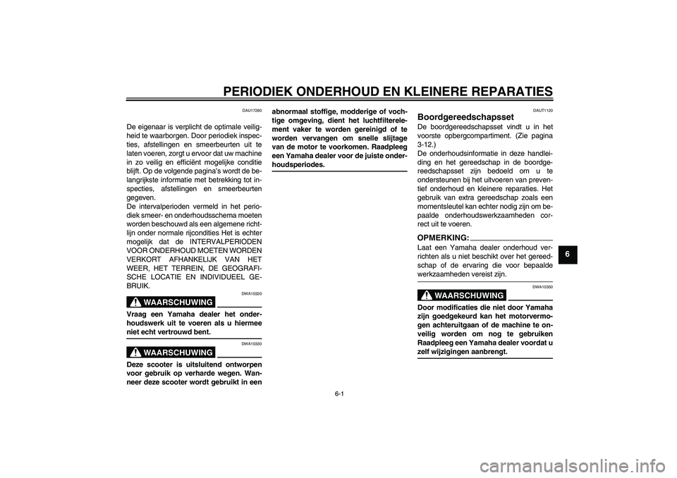 YAMAHA VERSITY 300 2005 Instructieboekje (in Dutch) PERIODIEK ONDERHOUD EN KLEINERE REPARATIES
6-1
6
DAU17280
De eigenaar is verplicht de optimale veilig-
heid te waarborgen. Door periodiek inspec-
ties, afstellingen en smeerbeurten uit te
laten voeren YAMAHA VERSITY 300 2005 Instructieboekje (in Dutch) PERIODIEK ONDERHOUD EN KLEINERE REPARATIES
6-1
6
DAU17280
De eigenaar is verplicht de optimale veilig-
heid te waarborgen. Door periodiek inspec-
ties, afstellingen en smeerbeurten uit te
laten voeren