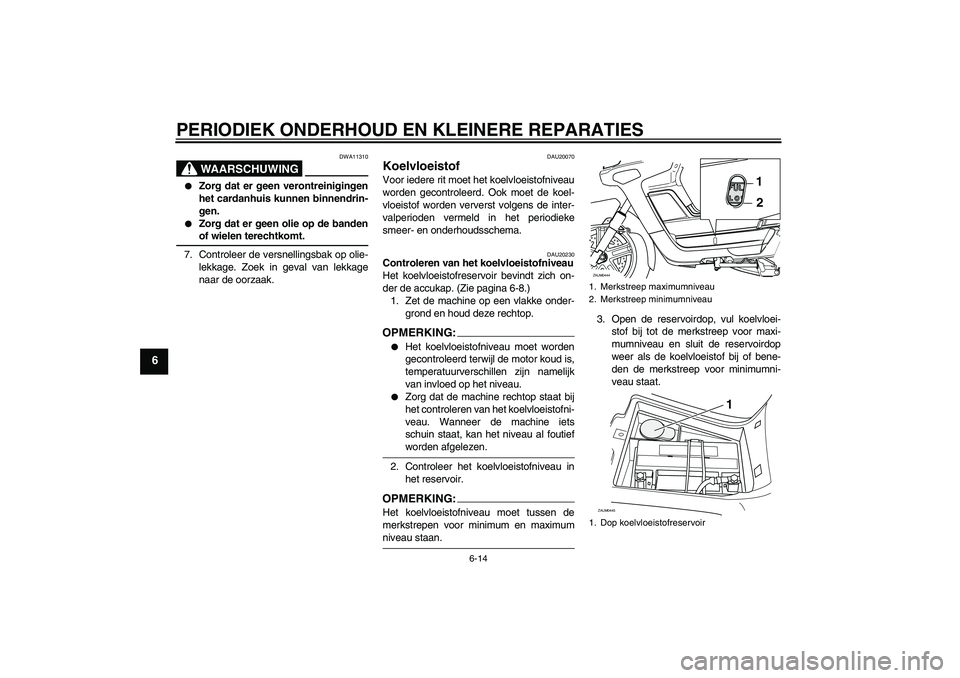 YAMAHA VERSITY 300 2005 Instructieboekje (in Dutch) PERIODIEK ONDERHOUD EN KLEINERE REPARATIES
6-14
6
WAARSCHUWING
DWA11310
Zorg dat er geen verontreinigingen
het cardanhuis kunnen binnendrin-
gen.
Zorg dat er geen olie op de bandenof wielen terech YAMAHA VERSITY 300 2005 Instructieboekje (in Dutch) PERIODIEK ONDERHOUD EN KLEINERE REPARATIES
6-14
6
WAARSCHUWING
DWA11310
Zorg dat er geen verontreinigingen
het cardanhuis kunnen binnendrin-
gen.
Zorg dat er geen olie op de bandenof wielen terech
