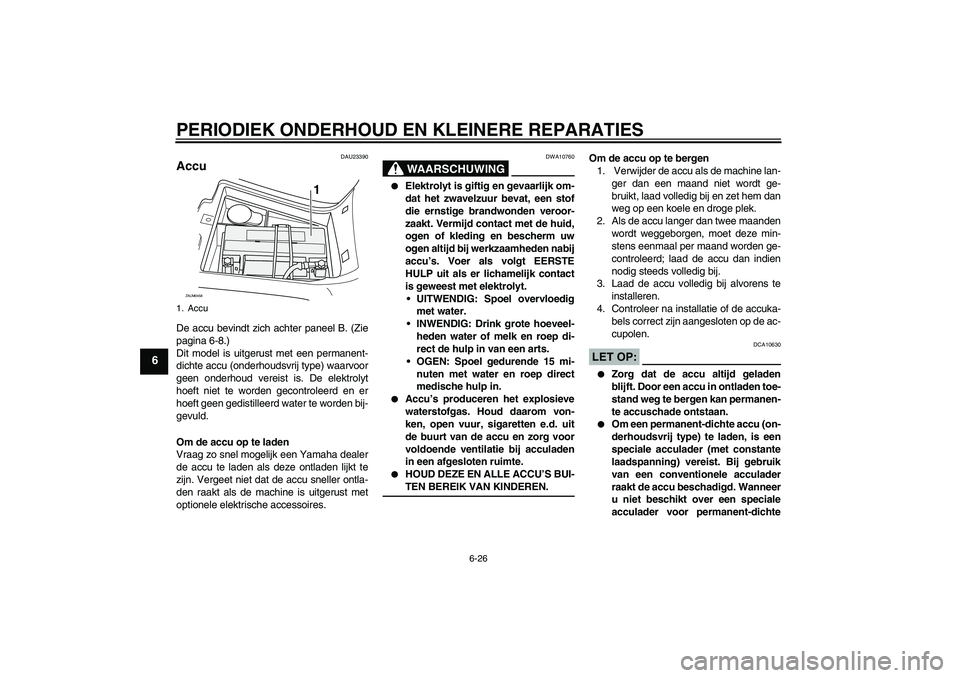 YAMAHA VERSITY 300 2005 Instructieboekje (in Dutch) PERIODIEK ONDERHOUD EN KLEINERE REPARATIES
6-26
6
DAU23390
Accu De accu bevindt zich achter paneel B. (Zie
pagina 6-8.)
Dit model is uitgerust met een permanent-
dichte accu (onderhoudsvrij type) waar YAMAHA VERSITY 300 2005 Instructieboekje (in Dutch) PERIODIEK ONDERHOUD EN KLEINERE REPARATIES
6-26
6
DAU23390
Accu De accu bevindt zich achter paneel B. (Zie
pagina 6-8.)
Dit model is uitgerust met een permanent-
dichte accu (onderhoudsvrij type) waar