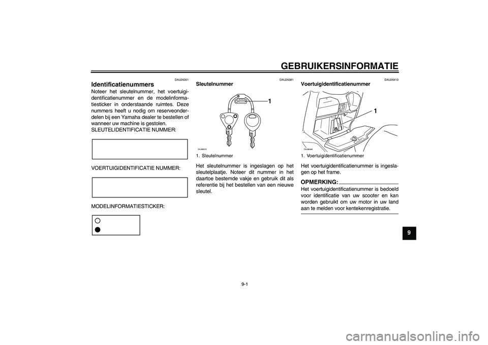 YAMAHA VERSITY 300 2005  Instructieboekje (in Dutch) GEBRUIKERSINFORMATIE
9-1
9
DAU26351
Identificatienummers Noteer het sleutelnummer, het voertuigi-
dentificatienummer en de modelinforma-
tiesticker in onderstaande ruimtes. Deze
nummers heeft u nodig 