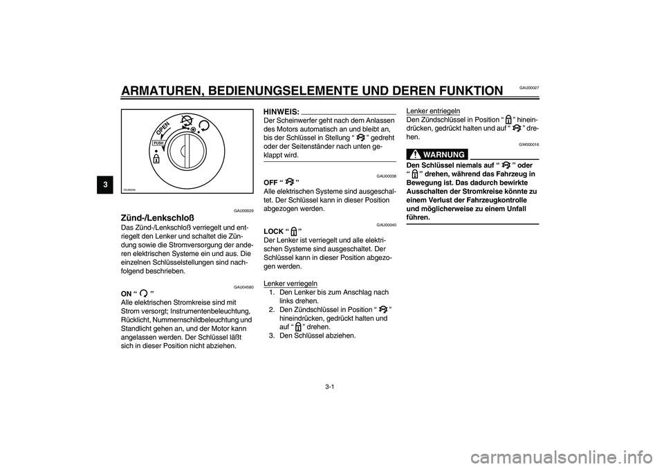 YAMAHA VERSITY 300 2004  Betriebsanleitungen (in German) 3-1
3
GAU00027
3-ARMATUREN, BEDIENUNGSELEMENTE UND DEREN FUNKTION
GAU00029
Zünd-/Lenkschloß Das Zünd-/Lenkschloß verriegelt und ent-
riegelt den Lenker und schaltet die Zün-
dung sowie die Stromv