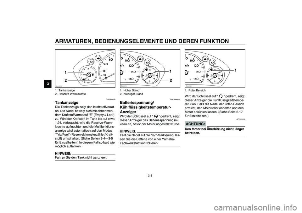 YAMAHA VERSITY 300 2004 Betriebsanleitungen (in German) ARMATUREN, BEDIENUNGSELEMENTE UND DEREN FUNKTION
3-3
3
GAUM0098
Tankanzeige Die Tankanzeige zeigt den Kraftstoffvorrat
an. Die Nadel bewegt sich mit abnehmen-
dem Kraftstoffvorrat auf “E” (Empty YAMAHA VERSITY 300 2004 Betriebsanleitungen (in German) ARMATUREN, BEDIENUNGSELEMENTE UND DEREN FUNKTION
3-3
3
GAUM0098
Tankanzeige Die Tankanzeige zeigt den Kraftstoffvorrat
an. Die Nadel bewegt sich mit abnehmen-
dem Kraftstoffvorrat auf “E” (Empty