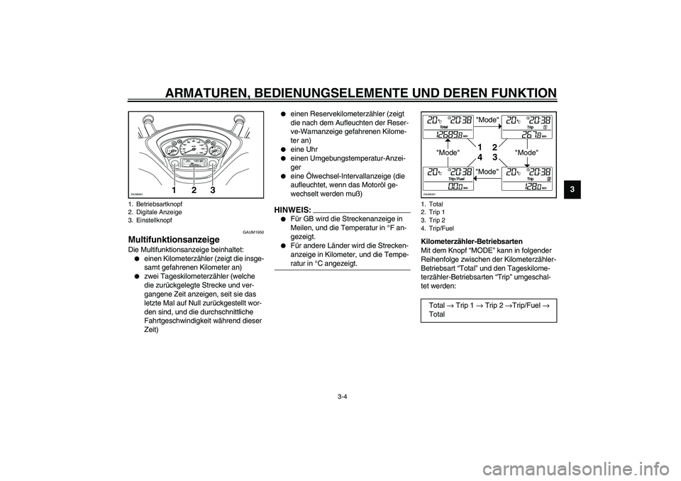 YAMAHA VERSITY 300 2004 Betriebsanleitungen (in German) ARMATUREN, BEDIENUNGSELEMENTE UND DEREN FUNKTION
3-4
3
GAUM1950
Multifunktionsanzeige Die Multifunktionsanzeige beinhaltet:
einen Kilometerzähler (zeigt die insge-
samt gefahrenen Kilometer an)
zw YAMAHA VERSITY 300 2004 Betriebsanleitungen (in German) ARMATUREN, BEDIENUNGSELEMENTE UND DEREN FUNKTION
3-4
3
GAUM1950
Multifunktionsanzeige Die Multifunktionsanzeige beinhaltet:
einen Kilometerzähler (zeigt die insge-
samt gefahrenen Kilometer an)
zw