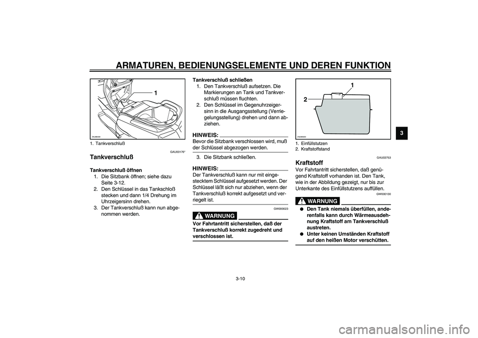 YAMAHA VERSITY 300 2004 Betriebsanleitungen (in German) ARMATUREN, BEDIENUNGSELEMENTE UND DEREN FUNKTION
3-10
3
GAU00176*
Tankverschluß Tankverschluß öffnen
1. Die Sitzbank öffnen; siehe dazu
Seite 3-12.
2. Den Schlüssel in das Tankschloß
stecken u YAMAHA VERSITY 300 2004 Betriebsanleitungen (in German) ARMATUREN, BEDIENUNGSELEMENTE UND DEREN FUNKTION
3-10
3
GAU00176*
Tankverschluß Tankverschluß öffnen
1. Die Sitzbank öffnen; siehe dazu
Seite 3-12.
2. Den Schlüssel in das Tankschloß
stecken u