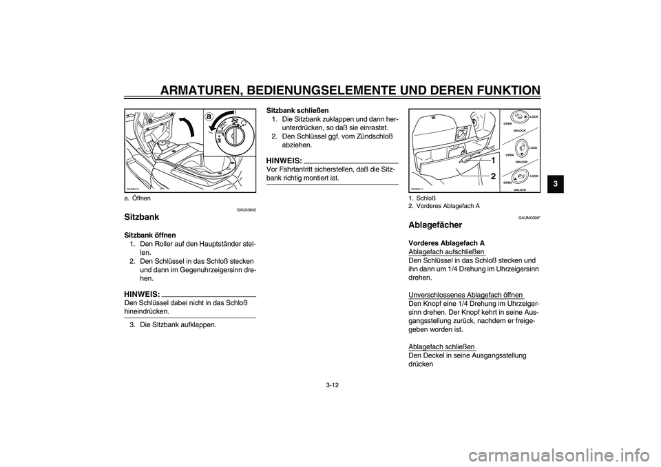 YAMAHA VERSITY 300 2004 Betriebsanleitungen (in German) ARMATUREN, BEDIENUNGSELEMENTE UND DEREN FUNKTION
3-12
3
GAU03802
Sitzbank Sitzbank öffnen
1. Den Roller auf den Hauptständer stel-
len.
2. Den Schlüssel in das Schloß stecken
und dann im Gegenuhr YAMAHA VERSITY 300 2004 Betriebsanleitungen (in German) ARMATUREN, BEDIENUNGSELEMENTE UND DEREN FUNKTION
3-12
3
GAU03802
Sitzbank Sitzbank öffnen
1. Den Roller auf den Hauptständer stel-
len.
2. Den Schlüssel in das Schloß stecken
und dann im Gegenuhr
