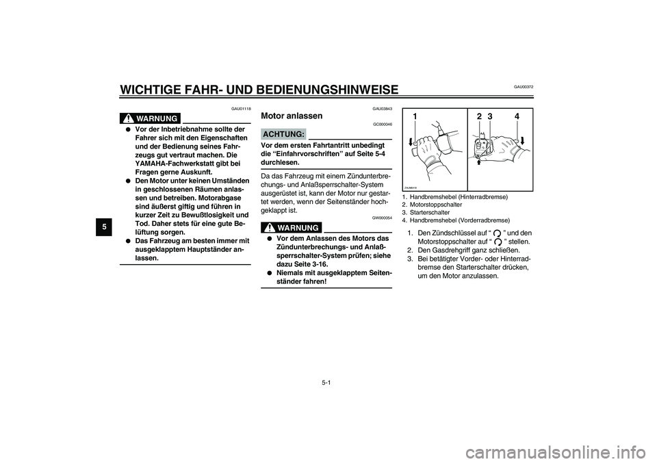YAMAHA VERSITY 300 2004 Betriebsanleitungen (in German) 5-1
5
GAU00372
5-WICHTIGE FAHR- UND BEDIENUNGSHINWEISE
GAU01118
WARNUNG
_
Vor der Inbetriebnahme sollte der
Fahrer sich mit den Eigenschaften
und der Bedienung seines Fahr-
zeugs gut vertraut mach YAMAHA VERSITY 300 2004 Betriebsanleitungen (in German) 5-1
5
GAU00372
5-WICHTIGE FAHR- UND BEDIENUNGSHINWEISE
GAU01118
WARNUNG
_
Vor der Inbetriebnahme sollte der
Fahrer sich mit den Eigenschaften
und der Bedienung seines Fahr-
zeugs gut vertraut mach