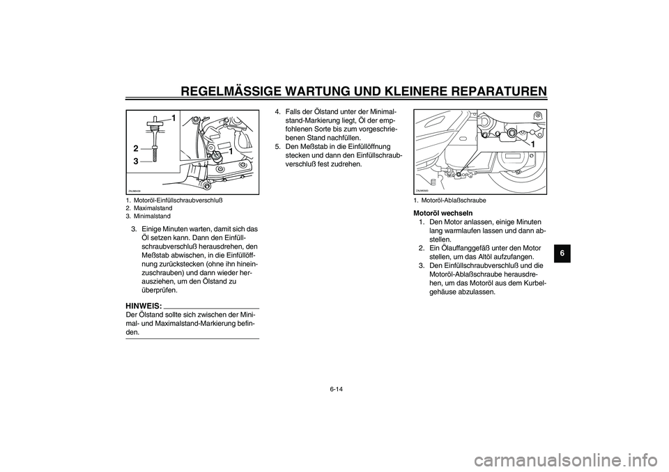 YAMAHA VERSITY 300 2004 Betriebsanleitungen (in German) REGELMÄSSIGE WARTUNG UND KLEINERE REPARATUREN
6-14
6
3. Einige Minuten warten, damit sich das
Öl setzen kann. Dann den Einfüll-
schraubverschluß herausdrehen, den
Meßstab abwischen, in die Einf YAMAHA VERSITY 300 2004 Betriebsanleitungen (in German) REGELMÄSSIGE WARTUNG UND KLEINERE REPARATUREN
6-14
6
3. Einige Minuten warten, damit sich das
Öl setzen kann. Dann den Einfüll-
schraubverschluß herausdrehen, den
Meßstab abwischen, in die Einf