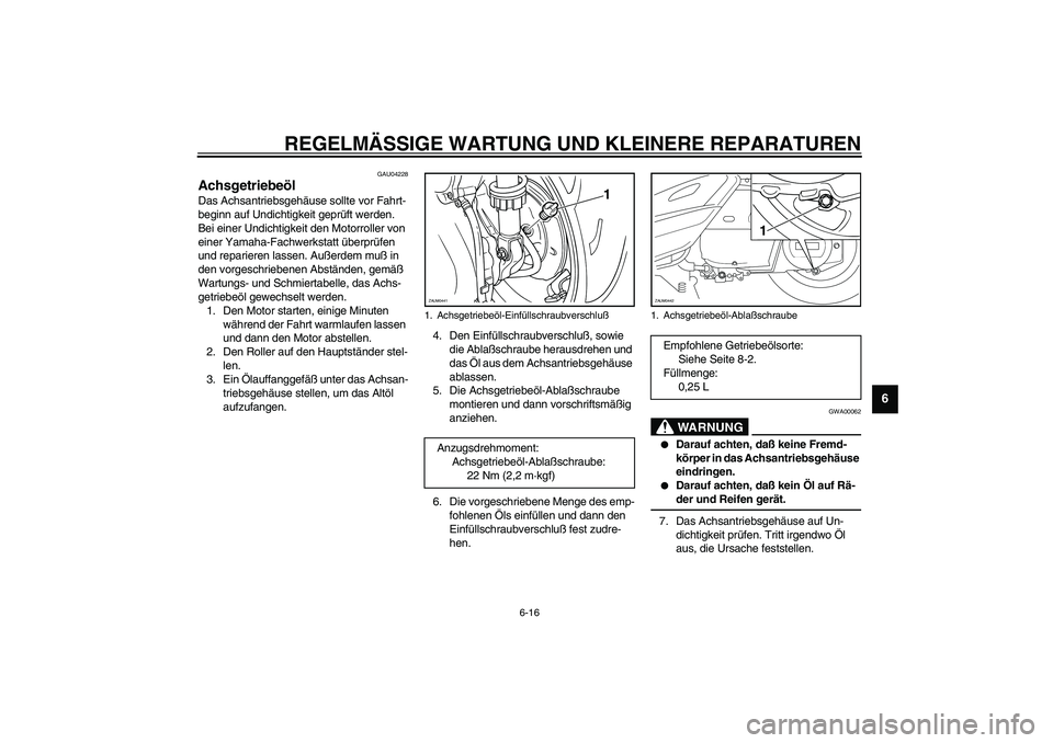YAMAHA VERSITY 300 2004 Betriebsanleitungen (in German) REGELMÄSSIGE WARTUNG UND KLEINERE REPARATUREN
6-16
6
GAU04228
Achsgetriebeöl Das Achsantriebsgehäuse sollte vor Fahrt-
beginn auf Undichtigkeit geprüft werden.
Bei einer Undichtigkeit den Motorro YAMAHA VERSITY 300 2004 Betriebsanleitungen (in German) REGELMÄSSIGE WARTUNG UND KLEINERE REPARATUREN
6-16
6
GAU04228
Achsgetriebeöl Das Achsantriebsgehäuse sollte vor Fahrt-
beginn auf Undichtigkeit geprüft werden.
Bei einer Undichtigkeit den Motorro