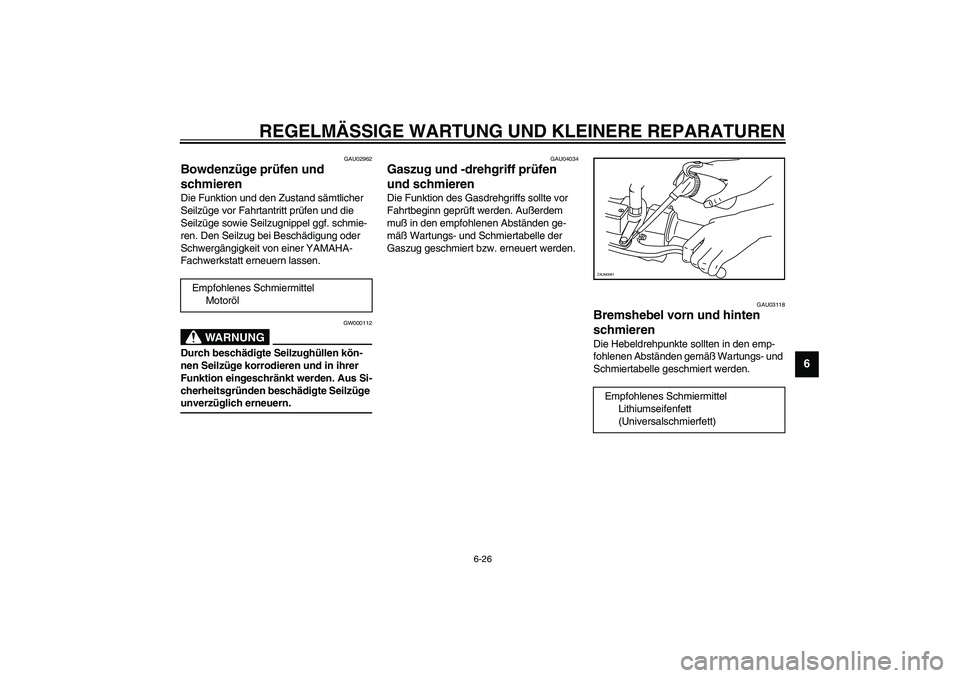 YAMAHA VERSITY 300 2004 Betriebsanleitungen (in German) REGELMÄSSIGE WARTUNG UND KLEINERE REPARATUREN
6-26
6
GAU02962
Bowdenzüge prüfen und
schmieren Die Funktion und den Zustand sämtlicher
Seilzüge vor Fahrtantritt prüfen und die
Seilzüge sowie YAMAHA VERSITY 300 2004 Betriebsanleitungen (in German) REGELMÄSSIGE WARTUNG UND KLEINERE REPARATUREN
6-26
6
GAU02962
Bowdenzüge prüfen und
schmieren Die Funktion und den Zustand sämtlicher
Seilzüge vor Fahrtantritt prüfen und die
Seilzüge sowie