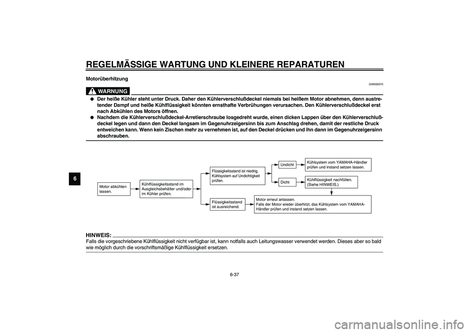 YAMAHA VERSITY 300 2004 Betriebsanleitungen (in German) REGELMÄSSIGE WARTUNG UND KLEINERE REPARATUREN
6-37
6
Motorüberhitzung
GW000070
WARNUNG
_
Der heiße Kühler steht unter Druck. Daher den Kühlerverschlußdeckel niemals bei heißem Motor abnehmen, YAMAHA VERSITY 300 2004 Betriebsanleitungen (in German) REGELMÄSSIGE WARTUNG UND KLEINERE REPARATUREN
6-37
6
Motorüberhitzung
GW000070
WARNUNG
_
Der heiße Kühler steht unter Druck. Daher den Kühlerverschlußdeckel niemals bei heißem Motor abnehmen,