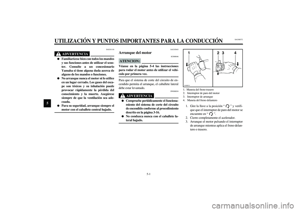 YAMAHA VERSITY 300 2004 Manuale de Empleo (in Spanish) 5-1
5
SAU00372
5-UTILIZACIÓN Y PUNTOS IMPORTANTES PARA LA CONDUCCIÓN
SAU01118
ADVERTENCIA
_
Familiarícese bien con todos los mandos
y sus funciones antes de utilizar el scoo-
ter. Consulte a un c YAMAHA VERSITY 300 2004 Manuale de Empleo (in Spanish) 5-1
5
SAU00372
5-UTILIZACIÓN Y PUNTOS IMPORTANTES PARA LA CONDUCCIÓN
SAU01118
ADVERTENCIA
_
Familiarícese bien con todos los mandos
y sus funciones antes de utilizar el scoo-
ter. Consulte a un c