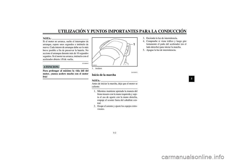 YAMAHA VERSITY 300 2004 Manuale de Empleo (in Spanish) UTILIZACIÓN Y PUNTOS IMPORTANTES PARA LA CONDUCCIÓN
5-2
5
NOTA:_ Si el motor no arranca, suelte el interruptor de
arranque, espere unos segundos e inténtelo de
nuevo. Cada intento de arranque debe YAMAHA VERSITY 300 2004 Manuale de Empleo (in Spanish) UTILIZACIÓN Y PUNTOS IMPORTANTES PARA LA CONDUCCIÓN
5-2
5
NOTA:_ Si el motor no arranca, suelte el interruptor de
arranque, espere unos segundos e inténtelo de
nuevo. Cada intento de arranque debe