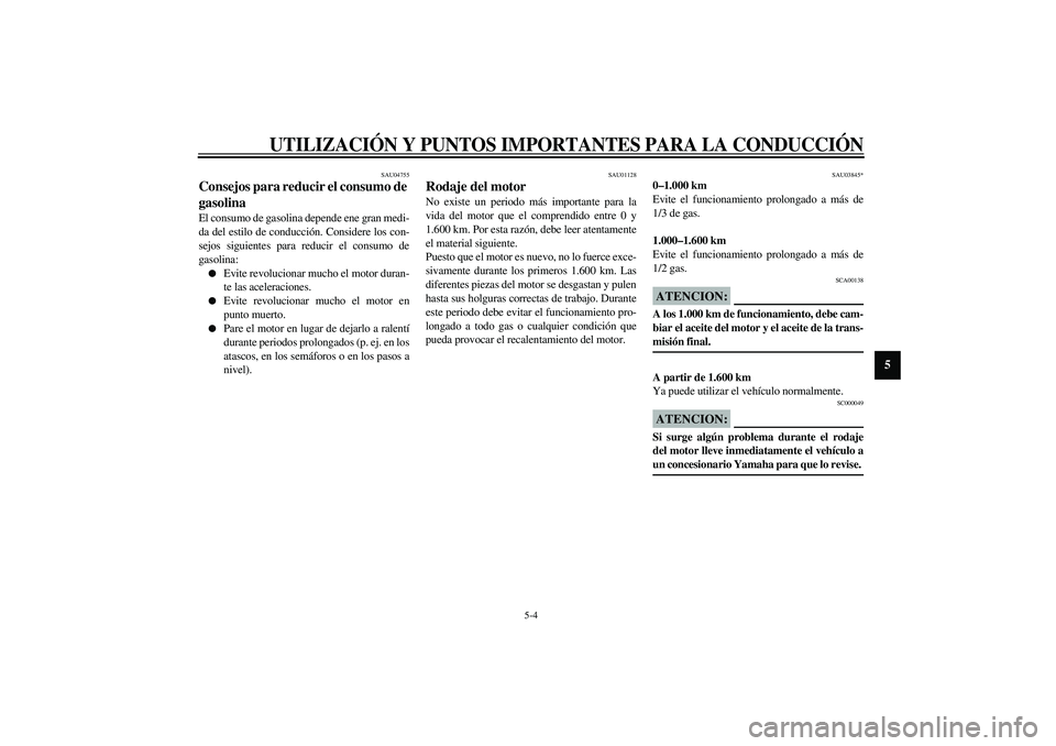 YAMAHA VERSITY 300 2004 Manuale de Empleo (in Spanish) UTILIZACIÓN Y PUNTOS IMPORTANTES PARA LA CONDUCCIÓN
5-4
5
SAU04755
Consejos para reducir el consumo de
gasolina El consumo de gasolina depende ene gran medi-
da del estilo de conducción. Considere YAMAHA VERSITY 300 2004 Manuale de Empleo (in Spanish) UTILIZACIÓN Y PUNTOS IMPORTANTES PARA LA CONDUCCIÓN
5-4
5
SAU04755
Consejos para reducir el consumo de
gasolina El consumo de gasolina depende ene gran medi-
da del estilo de conducción. Considere