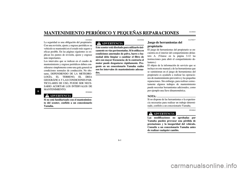 YAMAHA VERSITY 300 2004 Manuale de Empleo (in Spanish) 6-1
6
SAU00462
6-MANTENIMIENTO PERIÓDICO Y PEQUEÑAS REPARACIONES
SAU00464
La seguridad es una obligación del propietario.
Con una revisión, ajuste y engrase periódicos su
vehículo se mantendrá YAMAHA VERSITY 300 2004 Manuale de Empleo (in Spanish) 6-1
6
SAU00462
6-MANTENIMIENTO PERIÓDICO Y PEQUEÑAS REPARACIONES
SAU00464
La seguridad es una obligación del propietario.
Con una revisión, ajuste y engrase periódicos su
vehículo se mantendrá