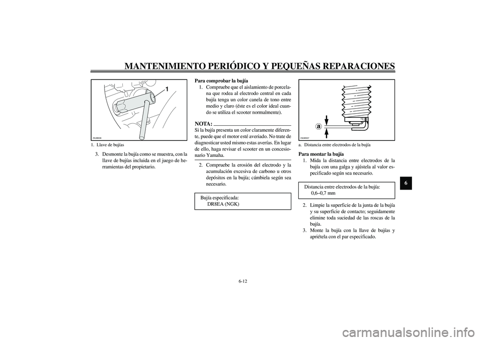 YAMAHA VERSITY 300 2004 Manuale de Empleo (in Spanish) MANTENIMIENTO PERIÓDICO Y PEQUEÑAS REPARACIONES
6-12
6
3. Desmonte la bujía como se muestra, con la
llave de bujías incluida en el juego de he-
rramientas del propietario.Para comprobar la bujía
YAMAHA VERSITY 300 2004 Manuale de Empleo (in Spanish) MANTENIMIENTO PERIÓDICO Y PEQUEÑAS REPARACIONES
6-12
6
3. Desmonte la bujía como se muestra, con la
llave de bujías incluida en el juego de he-
rramientas del propietario.Para comprobar la bujía