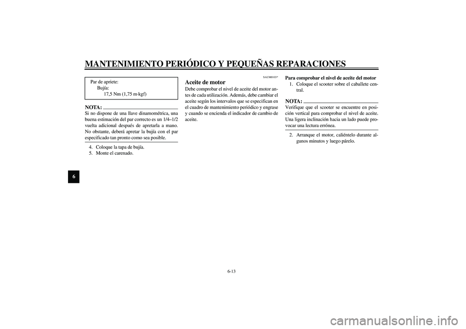 YAMAHA VERSITY 300 2004 Manuale de Empleo (in Spanish) MANTENIMIENTO PERIÓDICO Y PEQUEÑAS REPARACIONES
6-13
6
NOTA:_ Si no dispone de una llave dinamométrica, una
buena estimación del par correcto es un 1/4–1/2
vuelta adicional después de apretarla YAMAHA VERSITY 300 2004 Manuale de Empleo (in Spanish) MANTENIMIENTO PERIÓDICO Y PEQUEÑAS REPARACIONES
6-13
6
NOTA:_ Si no dispone de una llave dinamométrica, una
buena estimación del par correcto es un 1/4–1/2
vuelta adicional después de apretarla