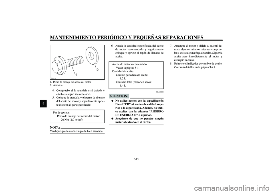 YAMAHA VERSITY 300 2004 Manuale de Empleo (in Spanish) MANTENIMIENTO PERIÓDICO Y PEQUEÑAS REPARACIONES
6-15
6
4. Compruebe si la arandela está dañada y
cámbiela según sea necesario.
5. Coloque la arandela y el perno de drenaje
del aceite del motor y YAMAHA VERSITY 300 2004 Manuale de Empleo (in Spanish) MANTENIMIENTO PERIÓDICO Y PEQUEÑAS REPARACIONES
6-15
6
4. Compruebe si la arandela está dañada y
cámbiela según sea necesario.
5. Coloque la arandela y el perno de drenaje
del aceite del motor y