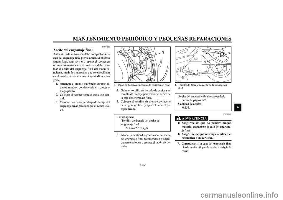 YAMAHA VERSITY 300 2004 Manuale de Empleo (in Spanish) MANTENIMIENTO PERIÓDICO Y PEQUEÑAS REPARACIONES
6-16
6
SAU04228
Aceite del engranaje final Antes de cada utilización debe comprobar si la
caja del engranaje final pierde aceite. Si observa
alguna f YAMAHA VERSITY 300 2004 Manuale de Empleo (in Spanish) MANTENIMIENTO PERIÓDICO Y PEQUEÑAS REPARACIONES
6-16
6
SAU04228
Aceite del engranaje final Antes de cada utilización debe comprobar si la
caja del engranaje final pierde aceite. Si observa
alguna f