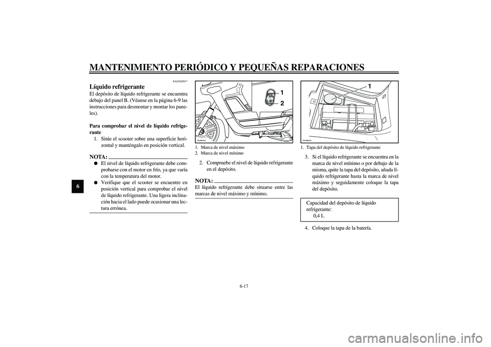 YAMAHA VERSITY 300 2004 Manuale de Empleo (in Spanish) MANTENIMIENTO PERIÓDICO Y PEQUEÑAS REPARACIONES
6-17
6
SAU04591*
Líquido refrigerante El depósito de líquido refrigerante se encuentra
debajo del panel B. (Véanse en la página 6-9 las
instrucci YAMAHA VERSITY 300 2004 Manuale de Empleo (in Spanish) MANTENIMIENTO PERIÓDICO Y PEQUEÑAS REPARACIONES
6-17
6
SAU04591*
Líquido refrigerante El depósito de líquido refrigerante se encuentra
debajo del panel B. (Véanse en la página 6-9 las
instrucci