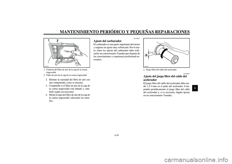 YAMAHA VERSITY 300 2004 Manuale de Empleo (in Spanish) MANTENIMIENTO PERIÓDICO Y PEQUEÑAS REPARACIONES
6-20
6
2. Elimine la suciedad del filtro de aire con
aire comprimido, como se muestra.
3. Compruebe si el filtro de aire de la caja de
la correa trape YAMAHA VERSITY 300 2004 Manuale de Empleo (in Spanish) MANTENIMIENTO PERIÓDICO Y PEQUEÑAS REPARACIONES
6-20
6
2. Elimine la suciedad del filtro de aire con
aire comprimido, como se muestra.
3. Compruebe si el filtro de aire de la caja de
la correa trape