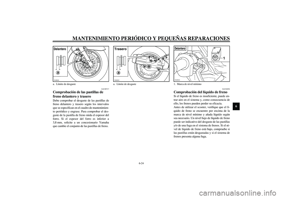 YAMAHA VERSITY 300 2004 Manuale de Empleo (in Spanish) MANTENIMIENTO PERIÓDICO Y PEQUEÑAS REPARACIONES
6-24
6
SAU00717
Comprobación de las pastillas de
freno delantero y trasero Debe comprobar el desgaste de las pastillas de
freno delantero y trasero YAMAHA VERSITY 300 2004 Manuale de Empleo (in Spanish) MANTENIMIENTO PERIÓDICO Y PEQUEÑAS REPARACIONES
6-24
6
SAU00717
Comprobación de las pastillas de
freno delantero y trasero Debe comprobar el desgaste de las pastillas de
freno delantero y trasero
