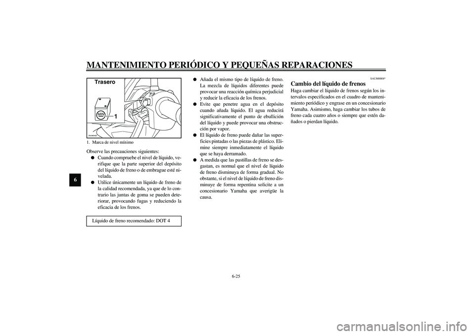 YAMAHA VERSITY 300 2004 Manuale de Empleo (in Spanish) MANTENIMIENTO PERIÓDICO Y PEQUEÑAS REPARACIONES
6-25
6
Observe las precauciones siguientes:
Cuando compruebe el nivel de líquido, ve-
rifique que la parte superior del depósito
del líquido de fr YAMAHA VERSITY 300 2004 Manuale de Empleo (in Spanish) MANTENIMIENTO PERIÓDICO Y PEQUEÑAS REPARACIONES
6-25
6
Observe las precauciones siguientes:
Cuando compruebe el nivel de líquido, ve-
rifique que la parte superior del depósito
del líquido de fr