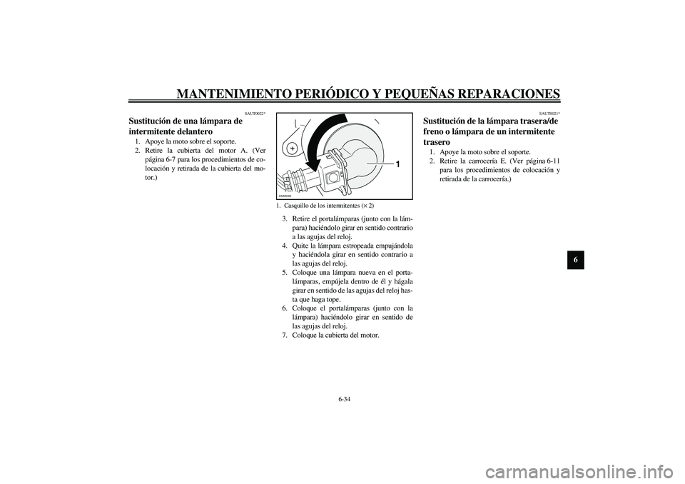 YAMAHA VERSITY 300 2004 Manuale de Empleo (in Spanish) MANTENIMIENTO PERIÓDICO Y PEQUEÑAS REPARACIONES
6-34
6
SAUT0022*
Sustitución de una lámpara de
intermitente delantero 1. Apoye la moto sobre el soporte.
2. Retire la cubierta del motor A. (Ver
p YAMAHA VERSITY 300 2004 Manuale de Empleo (in Spanish) MANTENIMIENTO PERIÓDICO Y PEQUEÑAS REPARACIONES
6-34
6
SAUT0022*
Sustitución de una lámpara de
intermitente delantero 1. Apoye la moto sobre el soporte.
2. Retire la cubierta del motor A. (Ver
p