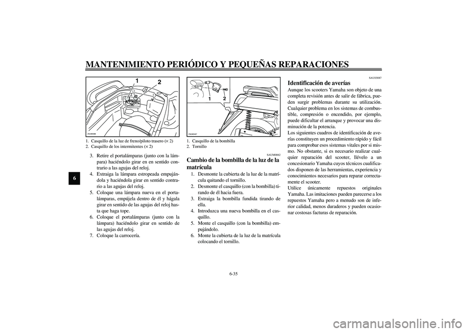 YAMAHA VERSITY 300 2004 Manuale de Empleo (in Spanish) MANTENIMIENTO PERIÓDICO Y PEQUEÑAS REPARACIONES
6-35
6
3. Retire el portalámparas (junto con la lám-
para) haciéndolo girar en en sentido con-
trario a las agujas del reloj.
4. Extraiga la lámpa YAMAHA VERSITY 300 2004 Manuale de Empleo (in Spanish) MANTENIMIENTO PERIÓDICO Y PEQUEÑAS REPARACIONES
6-35
6
3. Retire el portalámparas (junto con la lám-
para) haciéndolo girar en en sentido con-
trario a las agujas del reloj.
4. Extraiga la lámpa