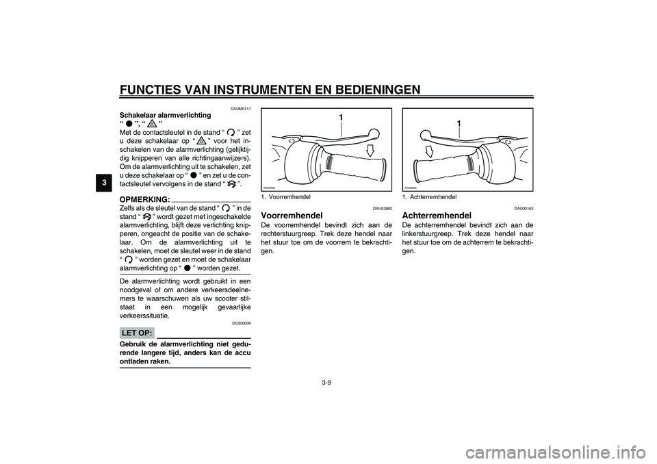 YAMAHA VERSITY 300 2004 Instructieboekje (in Dutch) FUNCTIES VAN INSTRUMENTEN EN BEDIENINGEN
3-9
3
DAUM0111
Schakelaar alarmverlichting
“”, “”
Met de contactsleutel in de stand “” zet
u deze schakelaar op “” voor het in-
schakelen van YAMAHA VERSITY 300 2004 Instructieboekje (in Dutch) FUNCTIES VAN INSTRUMENTEN EN BEDIENINGEN
3-9
3
DAUM0111
Schakelaar alarmverlichting
“”, “”
Met de contactsleutel in de stand “” zet
u deze schakelaar op “” voor het in-
schakelen van